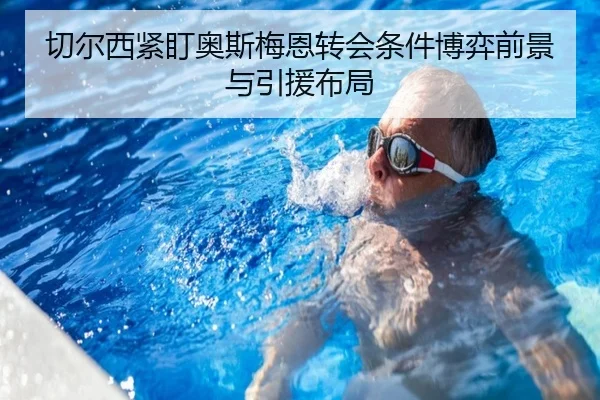 切尔西紧盯奥斯梅恩转会条件博弈前景与引援布局