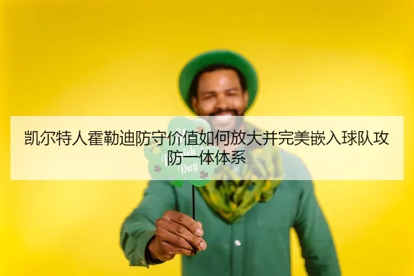 凯尔特人霍勒迪防守价值如何放大并完美嵌入球队攻防一体体系