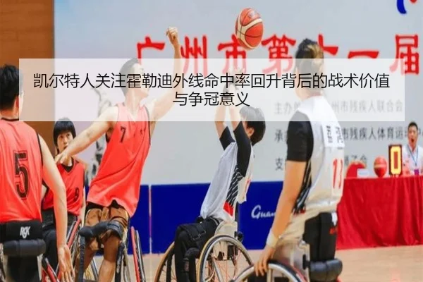 凯尔特人关注霍勒迪外线命中率回升背后的战术价值与争冠意义