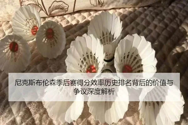 尼克斯布伦森季后赛得分效率历史排名背后的价值与争议深度解析（kaiyun）