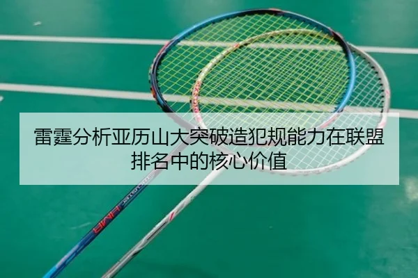 雷霆分析亚历山大突破造犯规能力在联盟排名中的核心价值（kaiyun）
