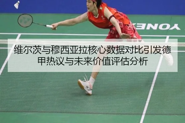 维尔茨与穆西亚拉核心数据对比引发德甲热议与未来价值评估分析（kaiyun）