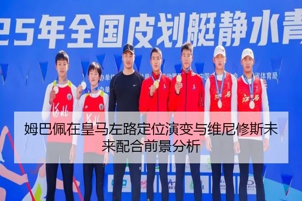 姆巴佩在皇马左路定位演变与维尼修斯未来配合前景分析（kaiyun）
