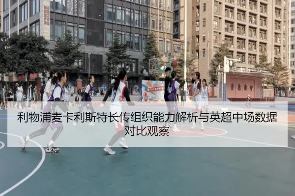 利物浦麦卡利斯特长传组织能力解析与英超中场数据对比观察
